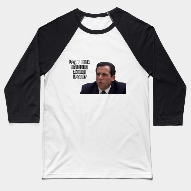 Michael Scott - "Do you think that doing Alcohol is cool" Baseball T-Shirt by TossedSweetTees